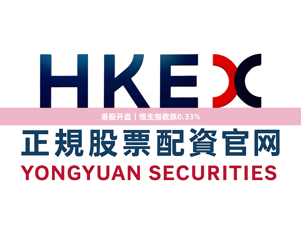 港股开盘｜恒生指数跌0.33%