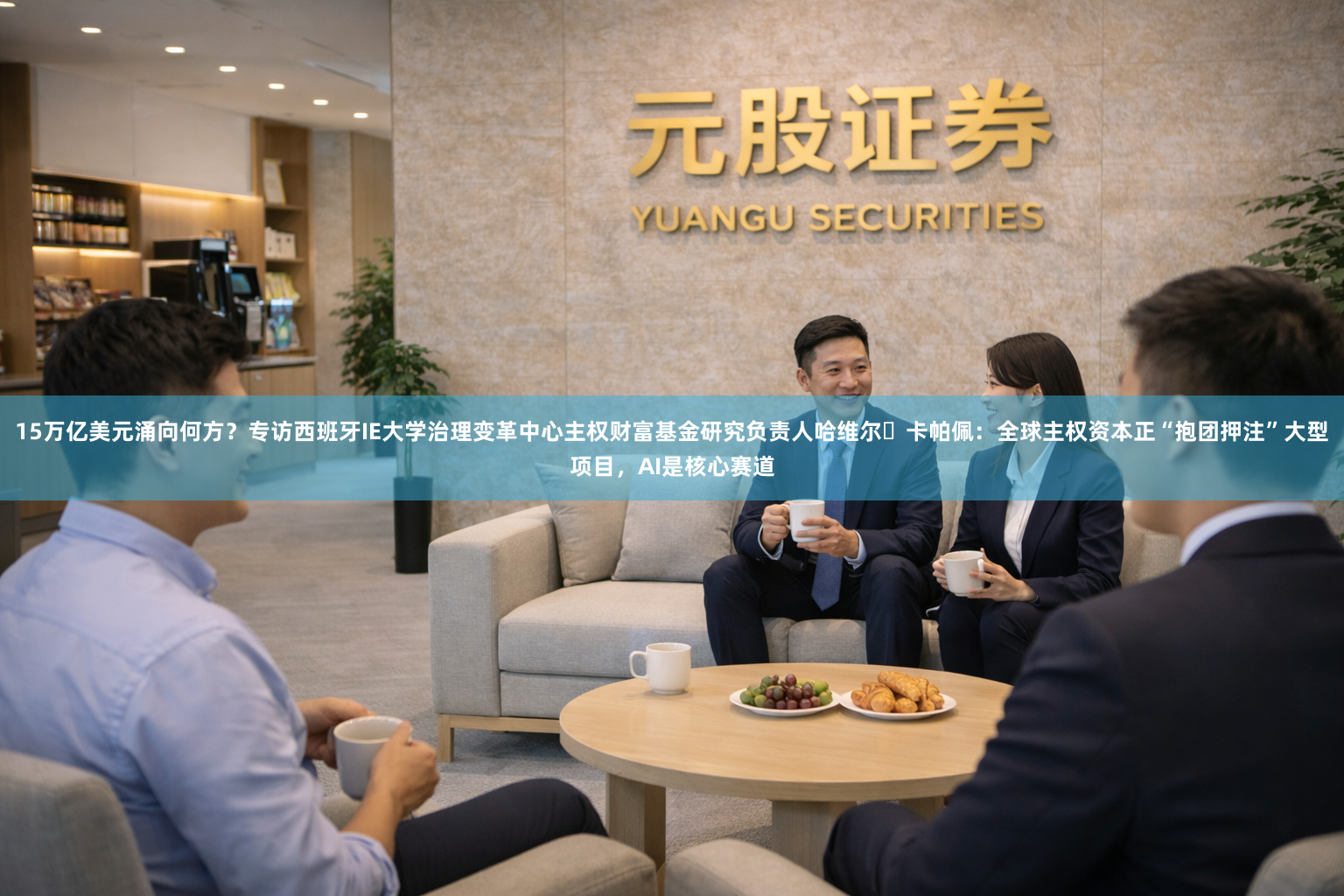 15万亿美元涌向何方？专访西班牙IE大学治理变革中心主权财富基金研究负责人哈维尔・卡帕佩：全球主权资本正“抱团押注”大型项目，AI是核心赛道