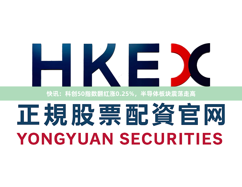快讯：科创50指数翻红涨0.25%，半导体板块震荡走高