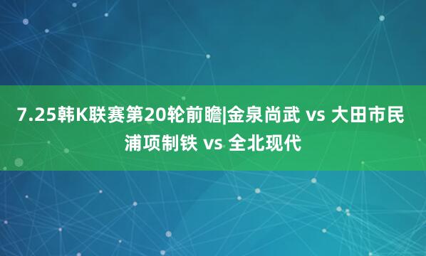 7.25韩K联赛第20轮前瞻|金泉尚武 vs 大田市民 浦项制铁 vs 全北现代