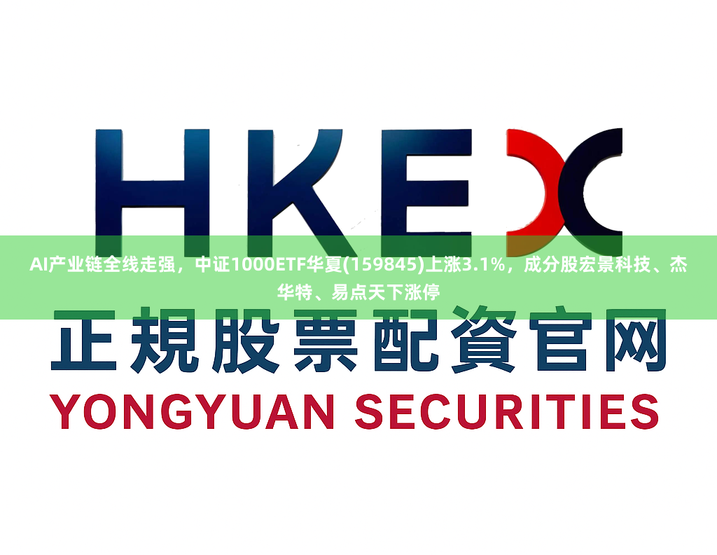 AI产业链全线走强，中证1000ETF华夏(159845)上涨3.1%，成分股宏景科技、杰华特、易点天下涨停