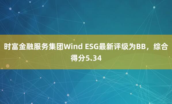 时富金融服务集团Wind ESG最新评级为BB，综合得分5.34