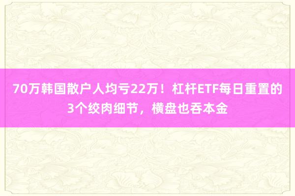 70万韩国散户人均亏22万！杠杆ETF每日重置的3个绞肉细节，横盘也吞本金