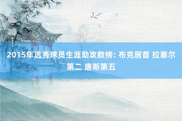 2015年选秀球员生涯助攻数榜: 布克居首 拉塞尔第二 唐斯第五