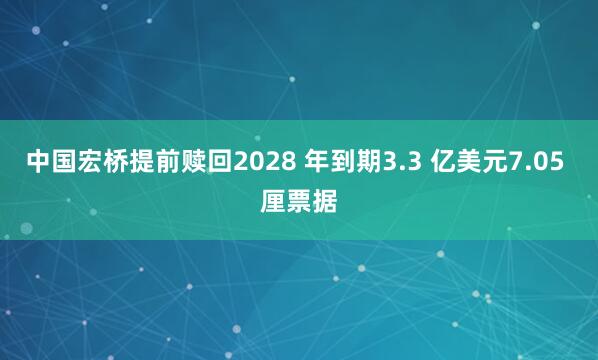中国宏桥提前赎回2028 年到期3.3 亿美元7.05 厘票据