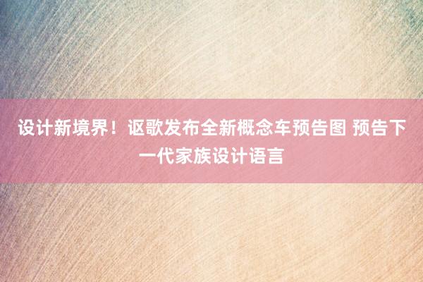 设计新境界！讴歌发布全新概念车预告图 预告下一代家族设计语言