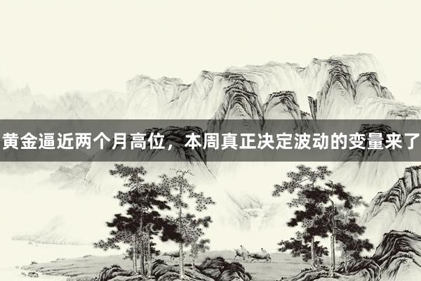 黄金逼近两个月高位，本周真正决定波动的变量来了