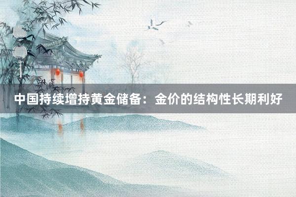 中国持续增持黄金储备：金价的结构性长期利好