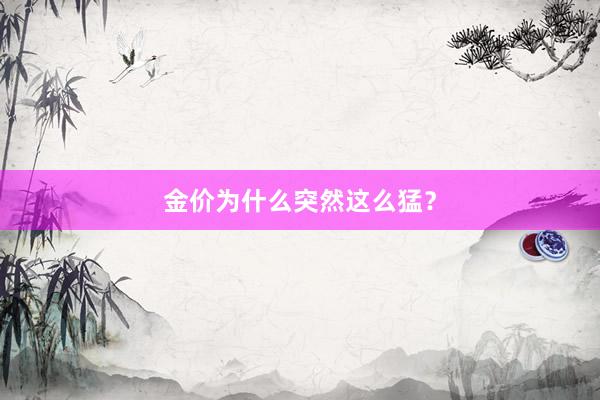 金价为什么突然这么猛？