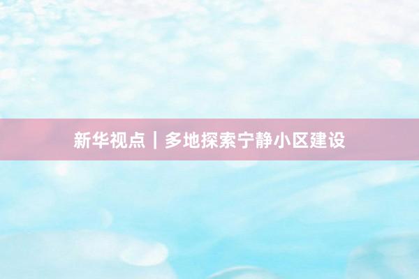 新华视点｜多地探索宁静小区建设