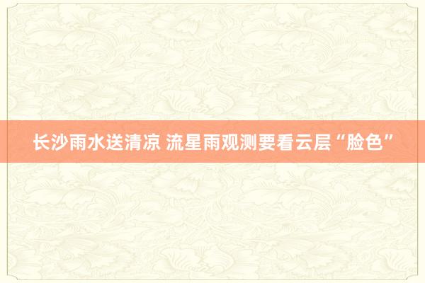 长沙雨水送清凉 流星雨观测要看云层“脸色”