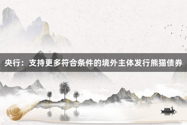 央行：支持更多符合条件的境外主体发行熊猫债券
