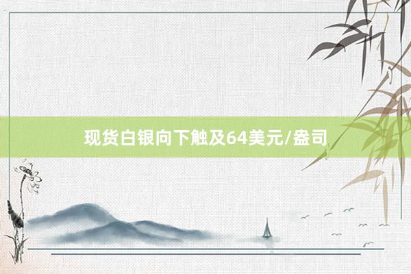 现货白银向下触及64美元/盎司