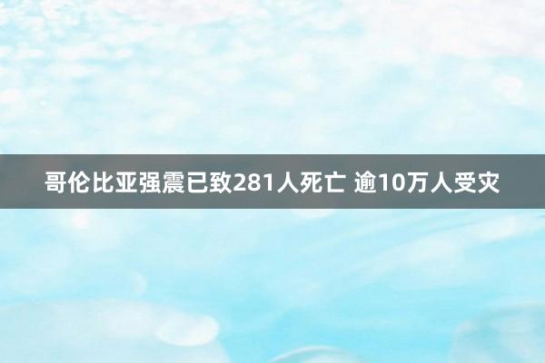 哥伦比亚强震已致281人死亡 逾10万人受灾