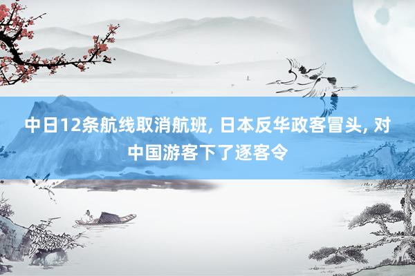 中日12条航线取消航班, 日本反华政客冒头, 对中国游客下了逐客令