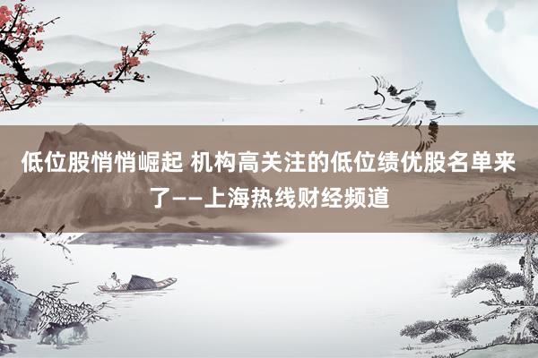 低位股悄悄崛起 机构高关注的低位绩优股名单来了——上海热线财经频道