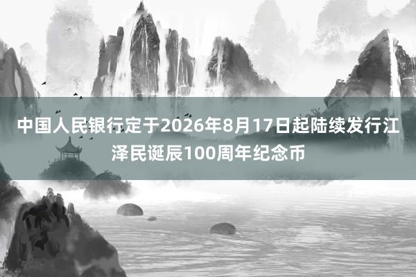 中国人民银行定于2026年8月17日起陆续发行江泽民诞辰100周年纪念币