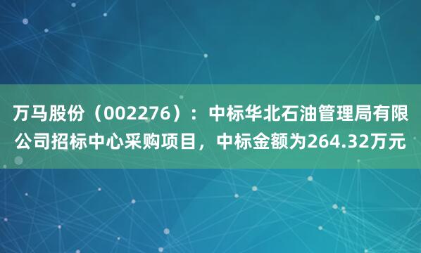 万马股份（002276）：中标华北石油管理局有限公司招标中心采购项目，中标金额为264.32万元