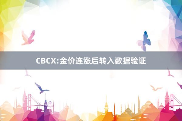 CBCX:金价连涨后转入数据验证