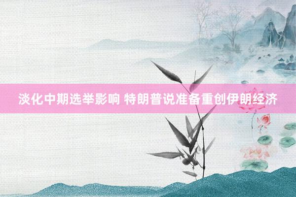 淡化中期选举影响 特朗普说准备重创伊朗经济