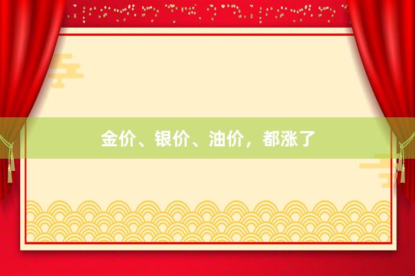 金价、银价、油价,都涨了