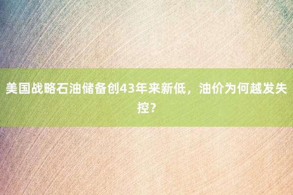 美国战略石油储备创43年来新低，油价为何越发失控？