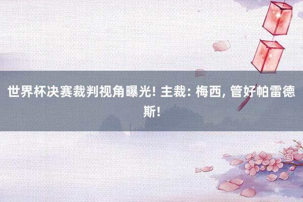 世界杯决赛裁判视角曝光! 主裁: 梅西, 管好帕雷德斯!