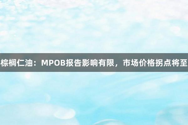 棕榈仁油：MPOB报告影响有限，市场价格拐点将至