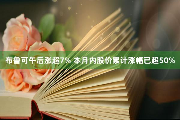 布鲁可午后涨超7% 本月内股价累计涨幅已超50%