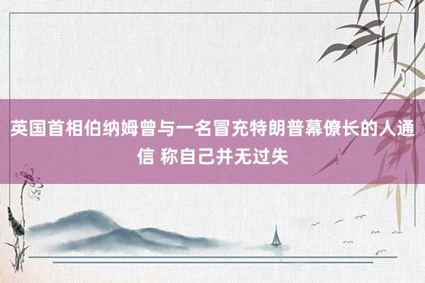 英国首相伯纳姆曾与一名冒充特朗普幕僚长的人通信 称自己并无过失