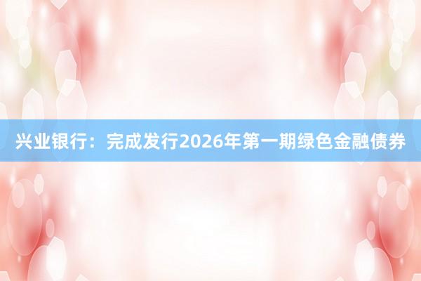 兴业银行:完成发行2026年第一期绿色金融债券