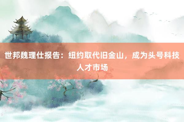 世邦魏理仕报告：纽约取代旧金山，成为头号科技人才市场