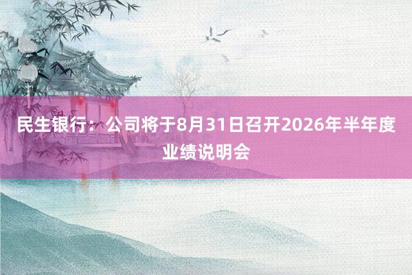 民生银行：公司将于8月31日召开2026年半年度业绩说明会