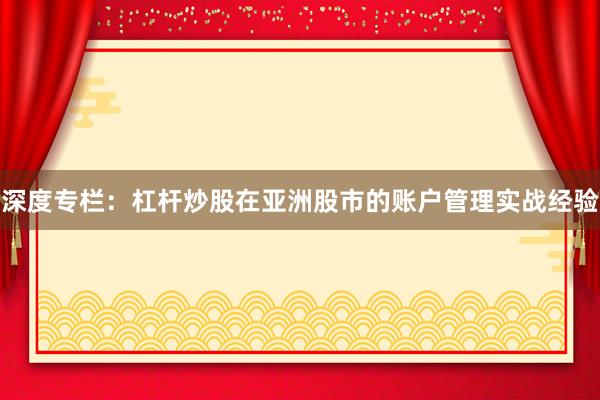 深度专栏：杠杆炒股在亚洲股市的账户管理实战经验