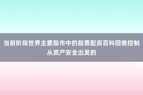 当前阶段世界主要股市中的股票配资百科回撤控制从资产安全出发的