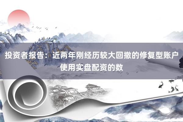 投资者报告：近两年刚经历较大回撤的修复型账户使用实盘配资的数