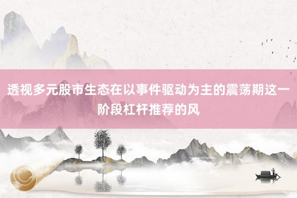 透视多元股市生态在以事件驱动为主的震荡期这一阶段杠杆推荐的风