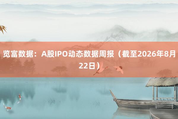 览富数据：A股IPO动态数据周报（截至2026年8月22日）