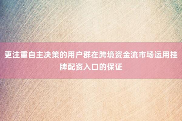 更注重自主决策的用户群在跨境资金流市场运用挂牌配资入口的保证