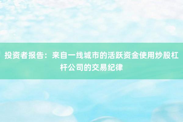投资者报告：来自一线城市的活跃资金使用炒股杠杆公司的交易纪律