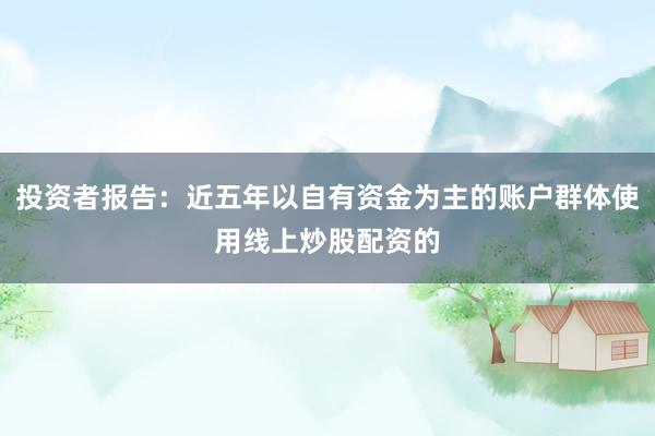 投资者报告：近五年以自有资金为主的账户群体使用线上炒股配资的