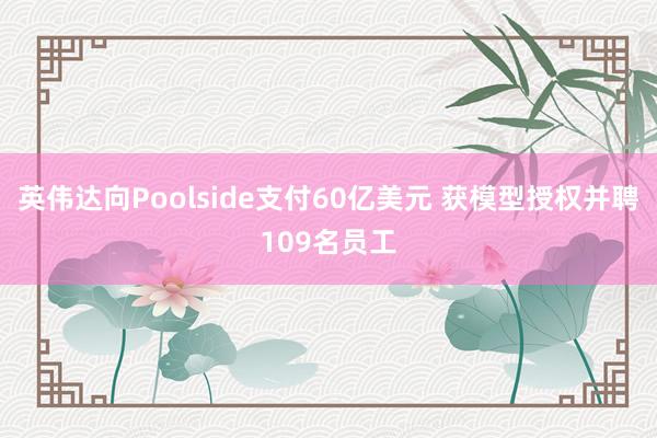 英伟达向Poolside支付60亿美元 获模型授权并聘109名员工