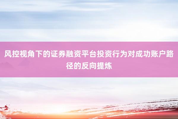 风控视角下的证券融资平台投资行为对成功账户路径的反向提炼
