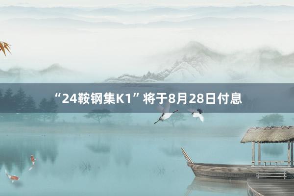 “24鞍钢集K1”将于8月28日付息