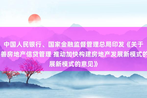 中国人民银行、国家金融监督管理总局印发《关于改革完善房地产信贷管理 推动加快构建房地产发展新模式的意见》