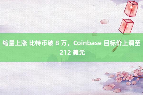 缩量上涨 比特币破 8 万,Coinbase 目标价上调至 212 美元