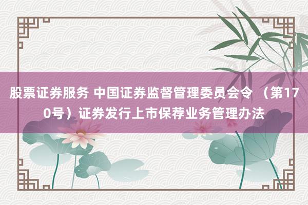 股票证券服务 中国证券监督管理委员会令 （第170号）　　证券发行上市保荐业务管理办法