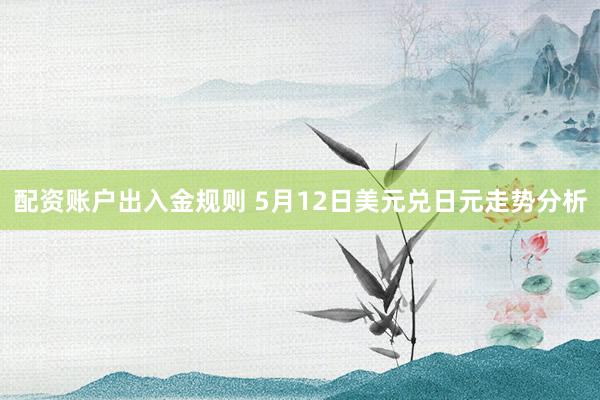 配资账户出入金规则 5月12日美元兑日元走势分析