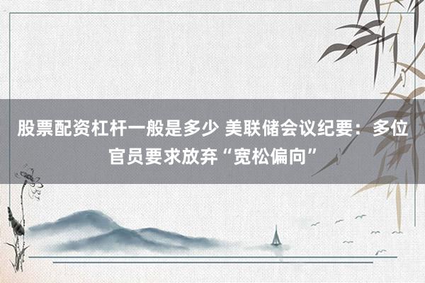 股票配资杠杆一般是多少 美联储会议纪要：多位官员要求放弃“宽松偏向”