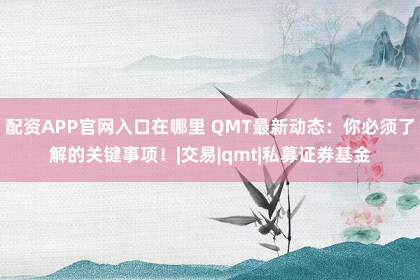 配资APP官网入口在哪里 QMT最新动态：你必须了解的关键事项！|交易|qmt|私募证券基金